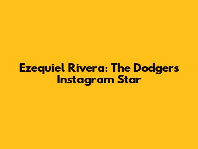 Ezequiel Rivera: The Dodgers Instagram Star