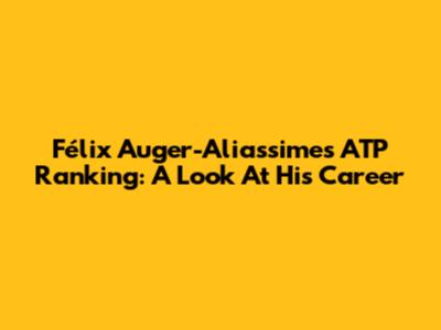 Félix Auger-Aliassime's ATP Ranking: A Look At His Career