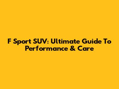 F Sport SUV: Ultimate Guide To Performance & Care