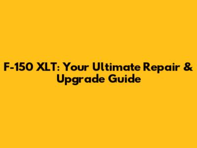 F-150 XLT: Your Ultimate Repair & Upgrade Guide
