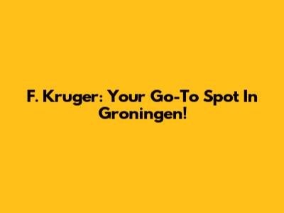 F. Kruger: Your Go-To Spot In Groningen!