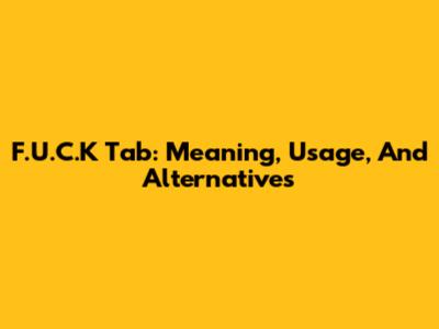 F.U.C.K Tab: Meaning, Usage, And Alternatives