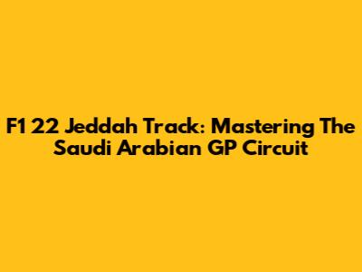 F1 22 Jeddah Track: Mastering The Saudi Arabian GP Circuit