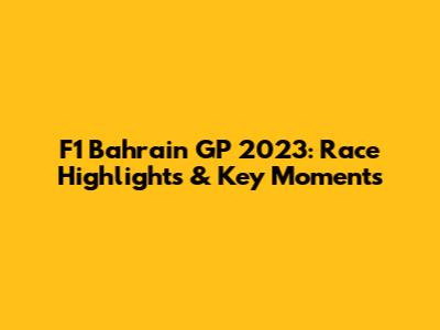 F1 Bahrain GP 2023: Race Highlights & Key Moments