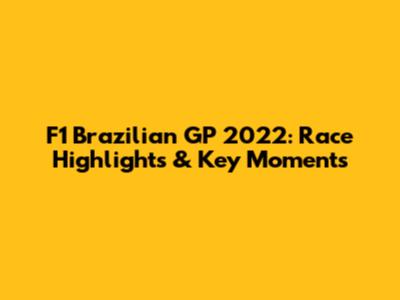 F1 Brazilian GP 2022: Race Highlights & Key Moments