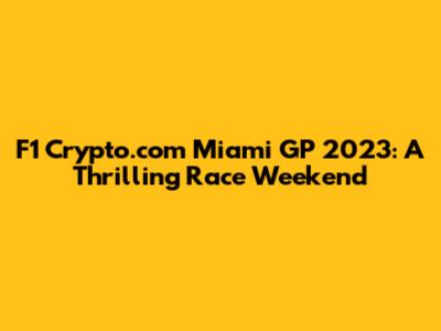F1 Crypto.com Miami GP 2023: A Thrilling Race Weekend