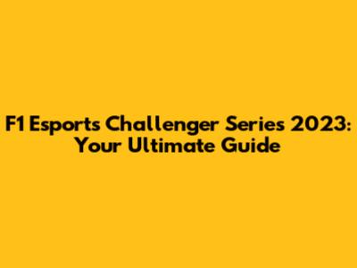 F1 Esports Challenger Series 2023: Your Ultimate Guide