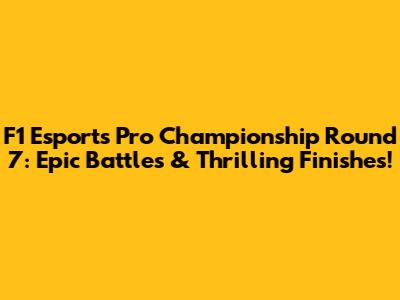F1 Esports Pro Championship Round 7: Epic Battles & Thrilling Finishes!