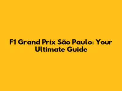 F1 Grand Prix São Paulo: Your Ultimate Guide
