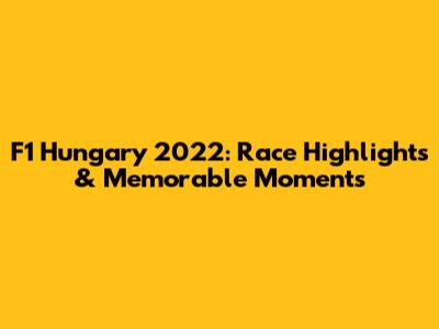 F1 Hungary 2022: Race Highlights & Memorable Moments