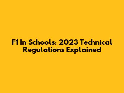 F1 In Schools: 2023 Technical Regulations Explained