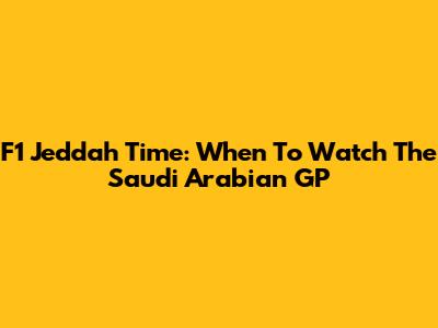 F1 Jeddah Time: When To Watch The Saudi Arabian GP