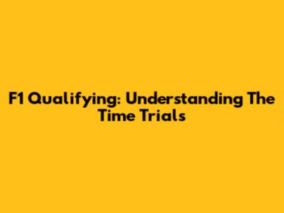 F1 Qualifying: Understanding The Time Trials