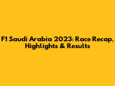 F1 Saudi Arabia 2023: Race Recap, Highlights & Results