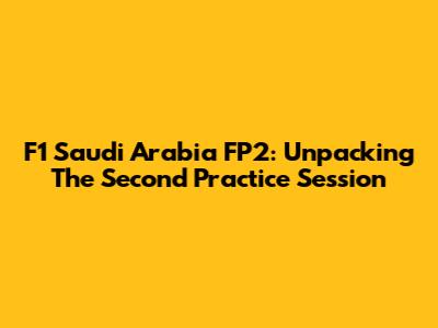 F1 Saudi Arabia FP2: Unpacking The Second Practice Session