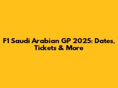 F1 Saudi Arabian GP 2025: Dates, Tickets & More