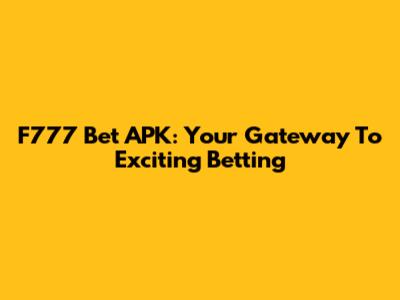 F777 Bet APK: Your Gateway To Exciting Betting