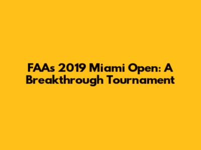 FAA's 2019 Miami Open: A Breakthrough Tournament