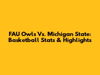 FAU Owls Vs. Michigan State: Basketball Stats & Highlights