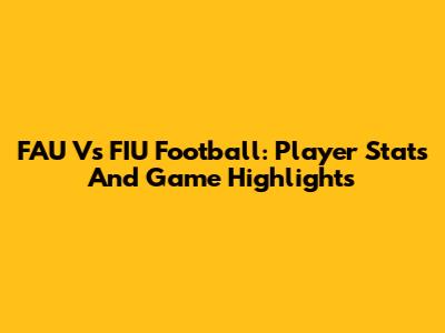 FAU Vs FIU Football: Player Stats And Game Highlights