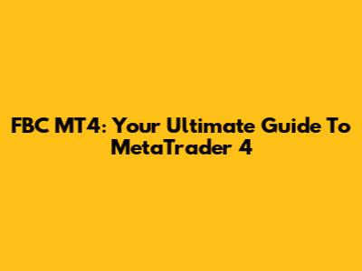 FBC MT4: Your Ultimate Guide To MetaTrader 4