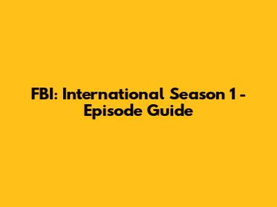 FBI: International Season 1 - Episode Guide