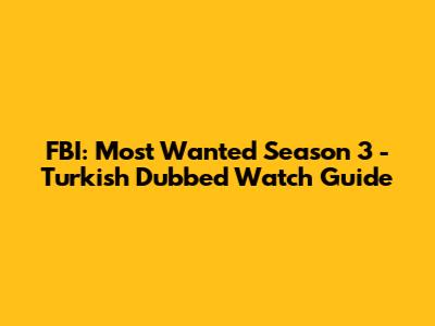 FBI: Most Wanted Season 3 - Turkish Dubbed Watch Guide