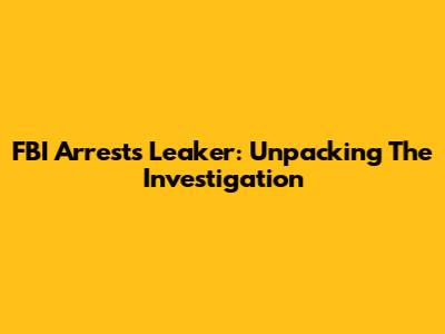 FBI Arrests Leaker: Unpacking The Investigation