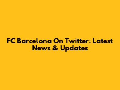 FC Barcelona On Twitter: Latest News & Updates