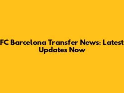 FC Barcelona Transfer News: Latest Updates Now