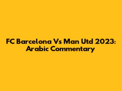 FC Barcelona Vs Man Utd 2023: Arabic Commentary