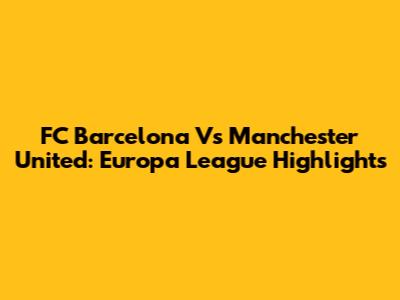 FC Barcelona Vs Manchester United: Europa League Highlights