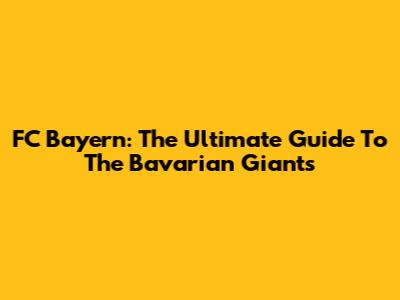 FC Bayern: The Ultimate Guide To The Bavarian Giants