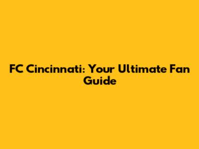 FC Cincinnati: Your Ultimate Fan Guide