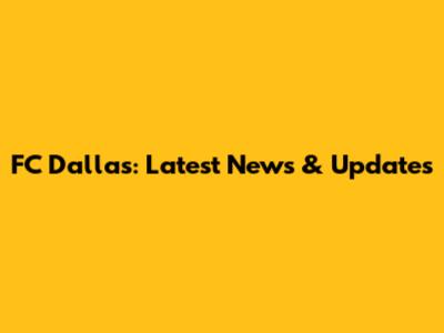 FC Dallas: Latest News & Updates