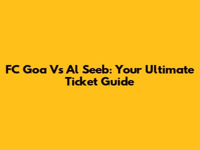 FC Goa Vs Al Seeb: Your Ultimate Ticket Guide