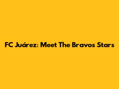 FC Juárez: Meet The Bravos Stars