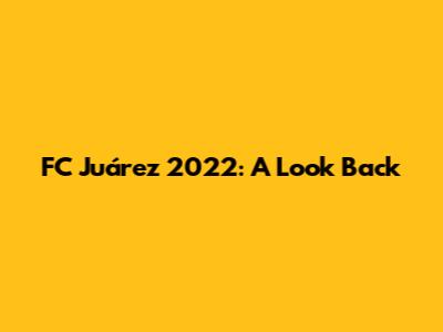 FC Juárez 2022: A Look Back