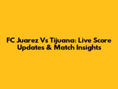 FC Juarez Vs Tijuana: Live Score Updates & Match Insights