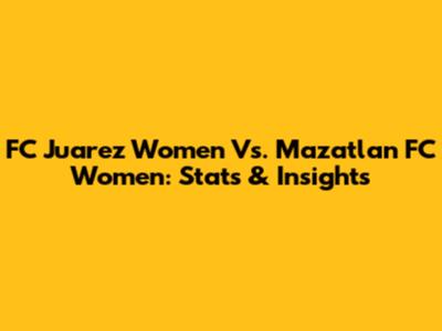 FC Juarez Women Vs. Mazatlan FC Women: Stats & Insights