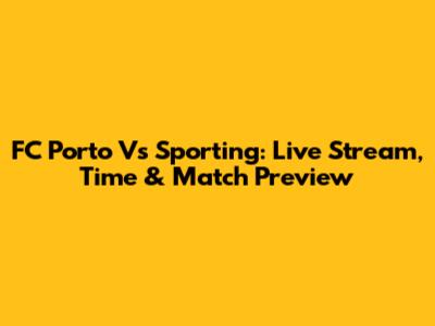 FC Porto Vs Sporting: Live Stream, Time & Match Preview