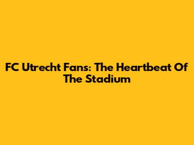 FC Utrecht Fans: The Heartbeat Of The Stadium