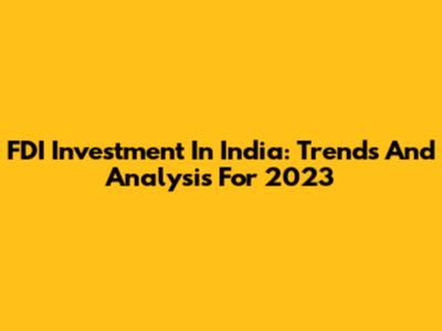 FDI Investment In India: Trends And Analysis For 2023