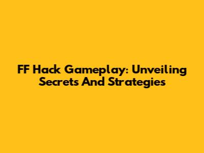 FF Hack Gameplay: Unveiling Secrets And Strategies
