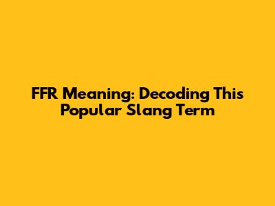 FFR Meaning: Decoding This Popular Slang Term