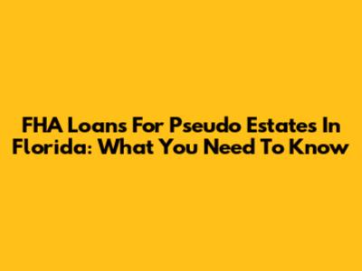 FHA Loans For Pseudo Estates In Florida: What You Need To Know