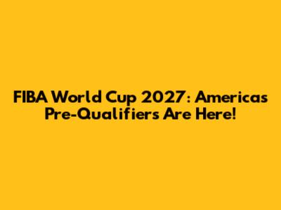 FIBA World Cup 2027: Americas Pre-Qualifiers Are Here!