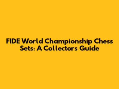 FIDE World Championship Chess Sets: A Collector's Guide