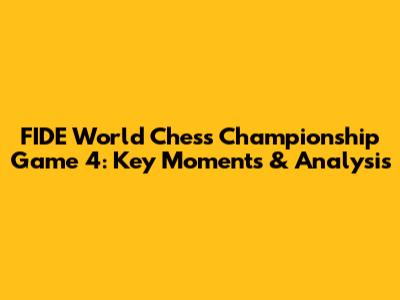 FIDE World Chess Championship Game 4: Key Moments & Analysis