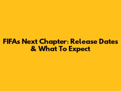 FIFA's Next Chapter: Release Dates & What To Expect